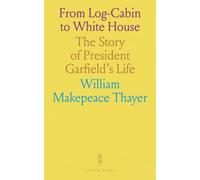 From Log-Cabin to White House: The Story of President Garfield's Life