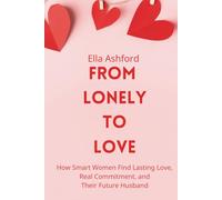 From Lonely to Love: How Smart Women Find Lasting Love, Real Commitment, and Their Future Husband