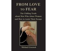 FROM LOVE TO FEAR: The Chilling Truth about Men Who Abuse Women and How to Assist Their Escape