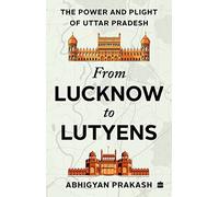 From Lucknow to Lutyens: The Power and Plight of Uttar Pradesh