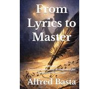 From Lyrics to Master: Volume I: Lyrics, Harmony, and Arrangement for Professional Musicians (The Art of Music Composition)