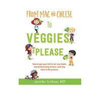 From Mac & Cheese to Veggies, Please.: How to get your kid to eat new foods, end picky eating forever, and stay sane in the process