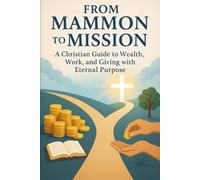 From Mammon to Mission: A Christian Guide to Wealth, Work, and Giving with Eternal Purpose