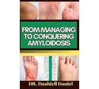 FROM MANAGING TO CONQUERING AMYLOIDOSIS: Expert Guide To Understanding Amyloidosis Causes, Symptoms, Preventing, Treatment For Optimal Wellness