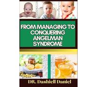 FROM MANAGING TO CONQUERING ANGELMAN SYNDROME: Expert Guide To Overcoming Challenges and Triumphing Over Angelman Syndrome, One Step at a Time