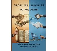 From Manuscript to Modern: How We Know What We Know About Islamic History (Early Islamic History Collection)