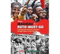 From Mau Mau to ruto must go: A Scrapbook of Essays on Kenya's Struggle Against Imperialism