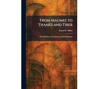 From Maumee to Thames and Tiber: The Life-Story of an American Classical Scholar