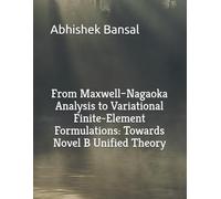 From Maxwell-Nagaoka Analysis to Variational Finite-Element Formulations: Towards Novel B Unified Theory (My Last Self Funded Journey - Engineering ... with Practical Demonstrations & Validation)