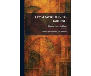From McKinley to Harding: Personal Recollections of Our Presidents