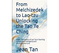 From Melchizedek to Lao-tzu Unlocking the Tao Te Ching: A New Translation of Lao Tzu's Teaching on Supreme Intelligence and Unconditional Love (The Secret of Cosmic Creation)