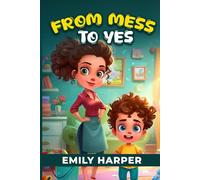 From Mess to Yes - Strategies for Stress-Free Clean-Up with Your Toddler: A Parent’s Guide to Toddler Clean-Up Routines, Fun Games, and No-Tears Transitions (Parenting)