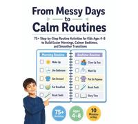 From Messy Days to Calm Routines: 75+ Step-by-Step Routine Activities for Kids Ages 4-8 to Build Easier Mornings, Calmer Bedtimes, and Smoother Transitions