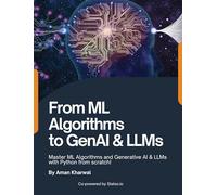 From ML Algorithms to GenAI & LLMs: Master ML Algorithms and Generative AI & LLMs with Python from scratch!: Master MAlgorithms and Generative AI & LLMs with Python from scratch!