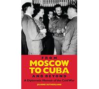From Moscow to Cuba and Beyond: A Diplomatic Memoir of the Cold War