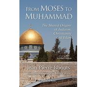 From Moses to Muhammad: The Shared Origins of Judaism, Christianity and Islam (Illustrated Edition)