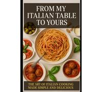 ''From My Italian Table to Yours: The Art of Italian Cooking Made Simple and Delicious''