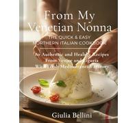 From My Venetian Nonna: The Quick & Easy Northern Italian Cookbook: 80 Authentic and Healthy Recipes From Venice and Liguria With Fresh Mediterranean Flavors