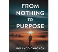 From Nothing to Purpose: Embracing Faith and Overcoming Struggle to Find Meaning