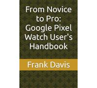 From Novice to Pro: Google Pixel Watch User's Handbook