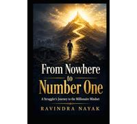 From Nowhere to Number One: A Struggler’s Journey to the Millionaire Mindset: A Practical Guide Built from Failure, Direction, and Relentless Lessons