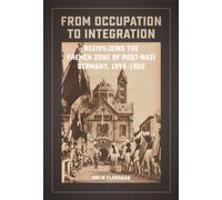 From Occupation to Integration : Recivilizing the French Zone of Post-Nazi Germany, 1945-1955