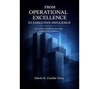 FROM OPERATIONAL EXCELLENCE TO EXECUTIVE INFLUENCE: The E.O.E. Model for Strategic Leadership Evolution