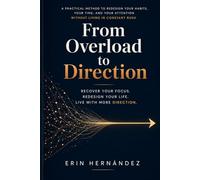 From Overload to Direction: A Practical Method to Redesign Your Habits, Your Time, and Your Attention Without Living in Constant Rush