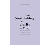 From Overthinking to Clarity in 30 Days: Your Guide to Intuitive Decision-Making