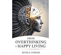 FROM OVERTHINKING TO HAPPY LIVING: Break Free from Mental Clutter, Find Inner Peace, and Create a Joyful, Purpose-Driven Life