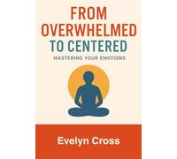 From Overwhelmed to Centered: Mastering Your Emotions