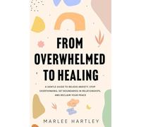 From Overwhelmed to Healing: A Gentle Guide to Relieve Anxiety, Stop Overthinking, Set Boundaries in Relationships, and Reclaim Your Peace
