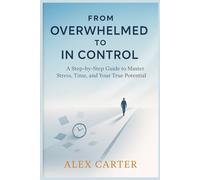 From Overwhelmed to In Control: A Step-by-Step Guide to Master Stress, Time, and Your True Potentia