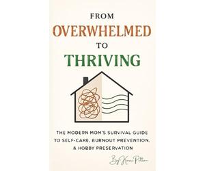 From Overwhelmed to Thriving: The Modern Mom's Survival Guide to Self-Care, Burnout Prevention, & Hobby Preservation