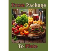 From Package to Plate: Reclaiming Real Food in a Fast-Food World.: How to Break Free from Processed Meals, Embrace Healthy Traditions, and Rebuild Your Relationship with Food