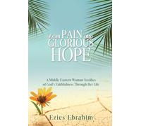 From Pain Into Glorious Hope: A Middle Eastern Woman Testifies of God's Faithfulness Through Her Life: 0