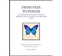 From Pain to Power: A Compassionate Guide to Healing Addiction and Reclaiming Your Beautiful Soul