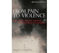 From Pain to Violence: The Traumatic Roots of Destructiveness