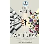 FROM PAIN TO WELLNESS: Overcoming Autoimmune Diseases, An Undisclosed Epidemic