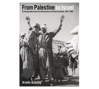 From Palestine to Israel : A Photographic Record of Destruction and State Formation, 1947-1950