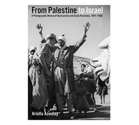 From Palestine to Israel: A Photographic Record of Destruction and State Formation, 1947-1950