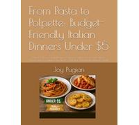 From Pasta to Polpette: Budget-Friendly Italian Dinners Under $5: Quick & Easy Family Recipes, Classic Comfort Food, and Simple Meals with Everyday ... Breaking the Bank (From Nonna's Kitchen)