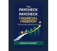 From Paycheck to Paycheck to Financial Freedom: Simple Money Systems to Build Wealth on Any Income
