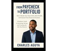 From Paycheck to Portfolio: A Realistic Guide to Investing, Saving, and Creating the Life You Deserve