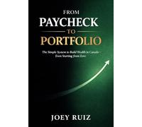 From Paycheck to Portfolio: A Simple System to Build Wealth in Canada - Even if You're Starting from Zero