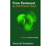 From Pentecost to the Triune God: A Pentecostal Trinitarian Theology (Pentecostal Manifestos)