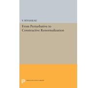 From Perturbative to Constructive Renormalization (Princeton Legacy Library): 51 (Princeton Series in Physics)