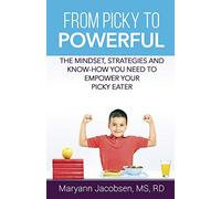 From Picky to Powerful: The Mindset, Strategies and Know-How You Need to Empower Your Picky Eater