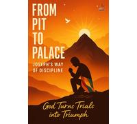 From Pit to Palace: Joseph’s Way of Discipline: Lessons on perseverance, trust, and God’s providence-spiritual growth through betrayal, delay, and divine preparation for destiny