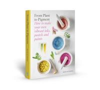 From Plant to Pigment : How to Make Your Own Vibrant In - Hardcover NEW Natalie